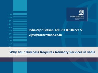 Why Your Business Requires Advisory Services in India
India 24/7 Hotline. Tel: +91 8010772772
vijay@cornerstone.co.in
 