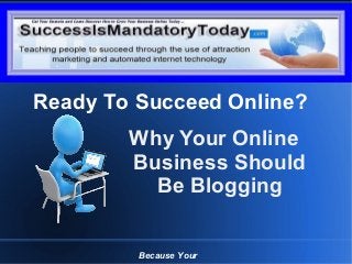 Grow Your Business Online Today
Why Your Online
Business Should
Be Blogging
Because Your
Ready To Succeed Online?
 
