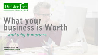 What your
business is Worth
…and why it matters
Kevin Wenke CFP, CLU, MBA
www.DecisionTree.Financial
 