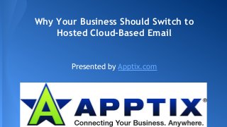 Why Your Business Should Switch to
Hosted Cloud-Based Email
Presented by Apptix.com
 