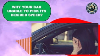 WHY YOUR CAR
UNABLE TO PICK ITS
DESIRED SPEED?
 
