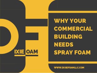 WHY YOUR
COMMERCIAL
BUILDING
NEEDS
SPRAY FOAMIXIE OAM
WWW.DIXIEFOAMLLC.COM
 