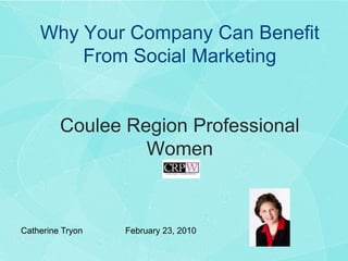 Why Your Company Can Benefit From Social MarketingCoulee Region Professional Women  Catherine Tryon		February 23, 2010  