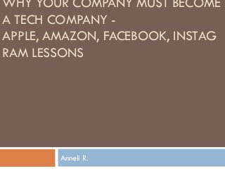 WHY YOUR COMPANY MUST BECOME
A TECH COMPANY -
APPLE, AMAZON, FACEBOOK, INSTAG
RAM LESSONS




        Anneli R.
 