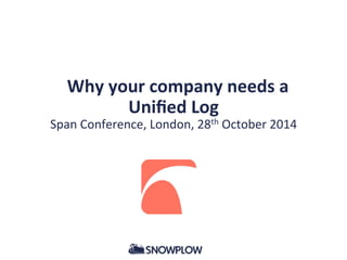 Why 
your 
company 
needs 
a 
Unified 
Log 
Span 
Conference, 
London, 
28th 
October 
2014 
 