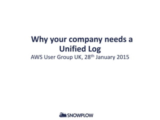 Why your company needs a
Unified Log
AWS User Group UK, 28th January 2015
 