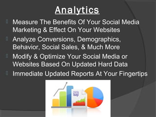 Analytics
 Measure The Benefits Of Your Social Media
Marketing & Effect On Your Websites
 Analyze Conversions, Demograph...