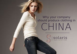 Why your company
should produce clothing in
CHINA
 