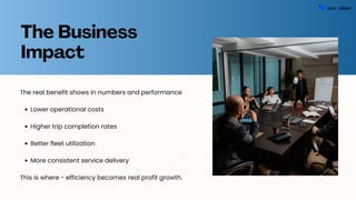 The Business
Impact
The real benefit shows in numbers and performance
Lower operational costs
Higher trip completion rates
Better fleet utilization
More consistent service delivery
This is where - efficiency becomes real profit growth.
 