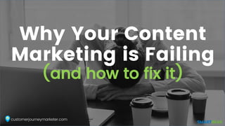 Why Your Content
Marketing is Failing
(and how to fix it)
 