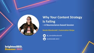 Why Your Content Strategy
Is Failing
– A Neuroscience-based Session
Kenda Macdonald | Automation Ninjas
SLIDESHARE.NET/
@_KendaMacdonald
 