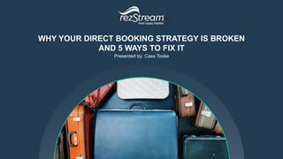 WHY YOUR DIRECT BOOKING STRATEGY IS BROKEN
AND 5 WAYS TO FIX IT
Presented by: Cass Tooke
 