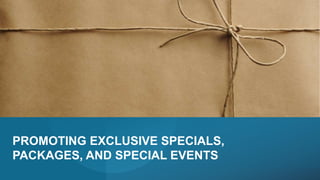 PROMOTING EXCLUSIVE SPECIALS,
PACKAGES, AND SPECIAL EVENTS
 