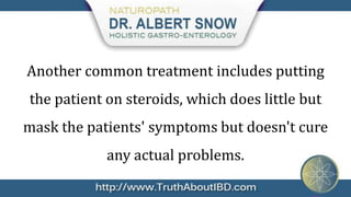 Another common treatment includes putting
the patient on steroids, which does little but
mask the patients' symptoms but doesn't cure
            any actual problems.
 