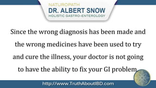 Since the wrong diagnosis has been made and
 the wrong medicines have been used to try
and cure the illness, your doctor is not going
  to have the ability to fix your GI problem.
 