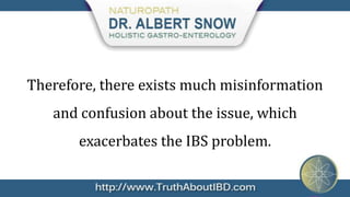Therefore, there exists much misinformation
   and confusion about the issue, which
       exacerbates the IBS problem.
 