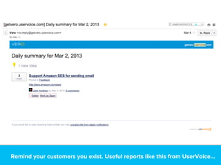 Remind your customers you exist. Useful reports like this from UserVoice...
 