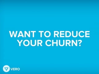 WANT TO REDUCE
YOUR CHURN?
VERO
 