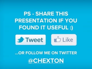PS - SHARE THIS
PRESENTATION IF YOU
FOUND IT USEFUL :)
...OR FOLLOW ME ON TWITTER
@CHEXTON
 