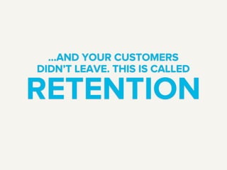 RETENTION
...AND YOUR CUSTOMERS
DIDN’T LEAVE. THIS IS CALLED
 