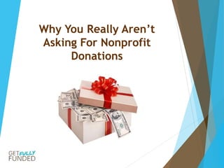 Why You Really Aren’t
Asking For Nonprofit
Donations
 