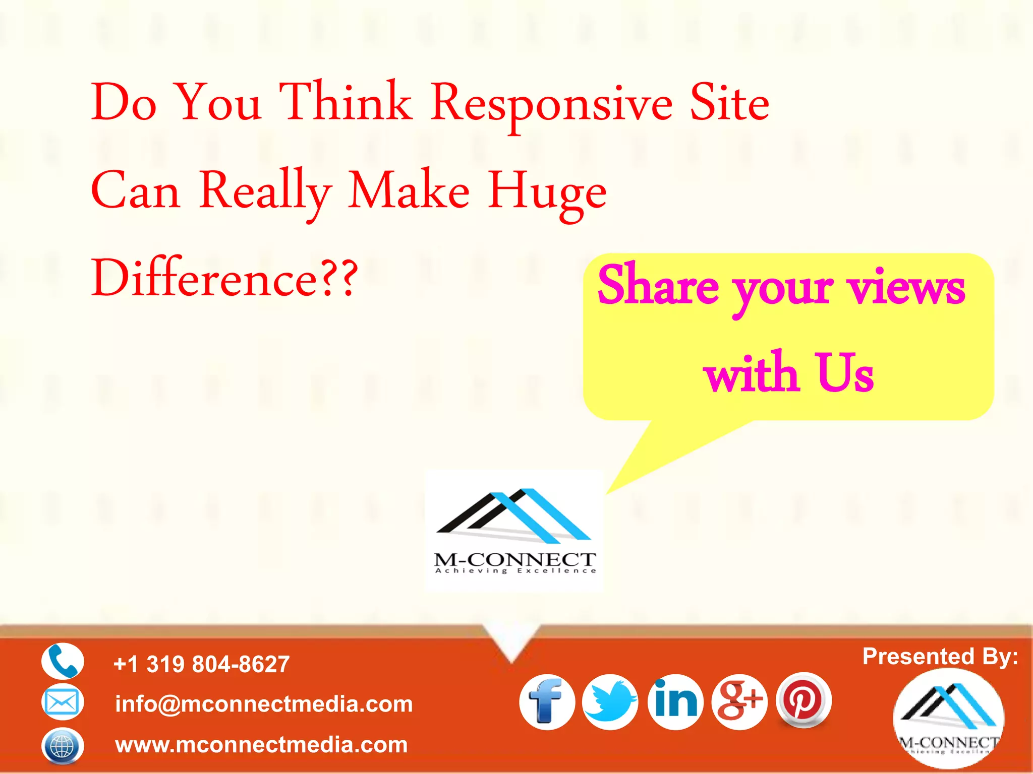 Presented By:+1 319 804-8627
info@mconnectmedia.com
www.mconnectmedia.com
Do You Think Responsive Site
Can Really Make Huge
Difference?? Share your views
with Us
 