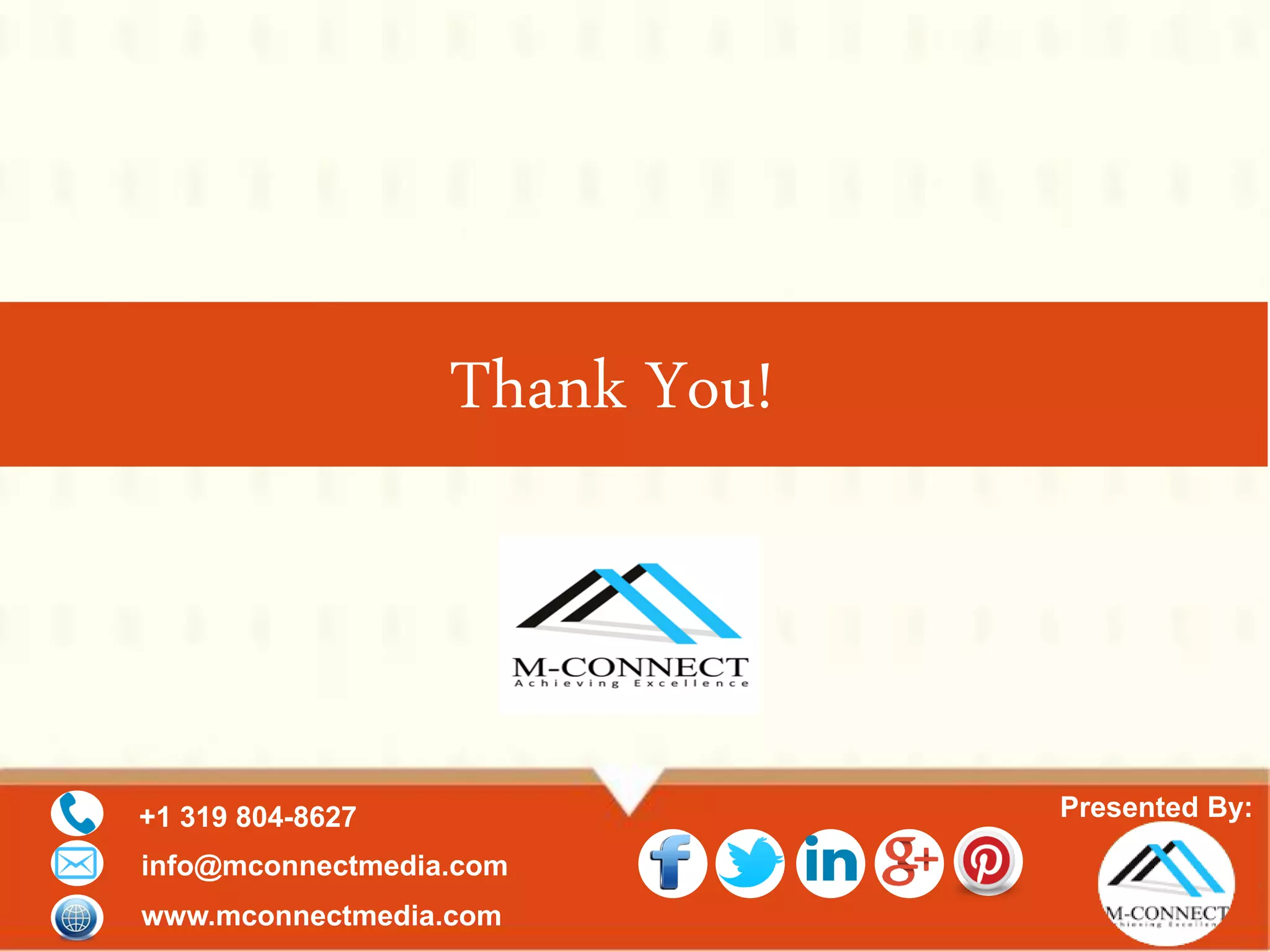 Presented By:+1 319 804-8627
info@mconnectmedia.com
www.mconnectmedia.com
Thank You!
M-Connect Media is professional Magento eCommerce Development
Company specialized in Magento consulting, design, development,
extension development, system integration, Magento support and
services. Contact Us for More Details.
 