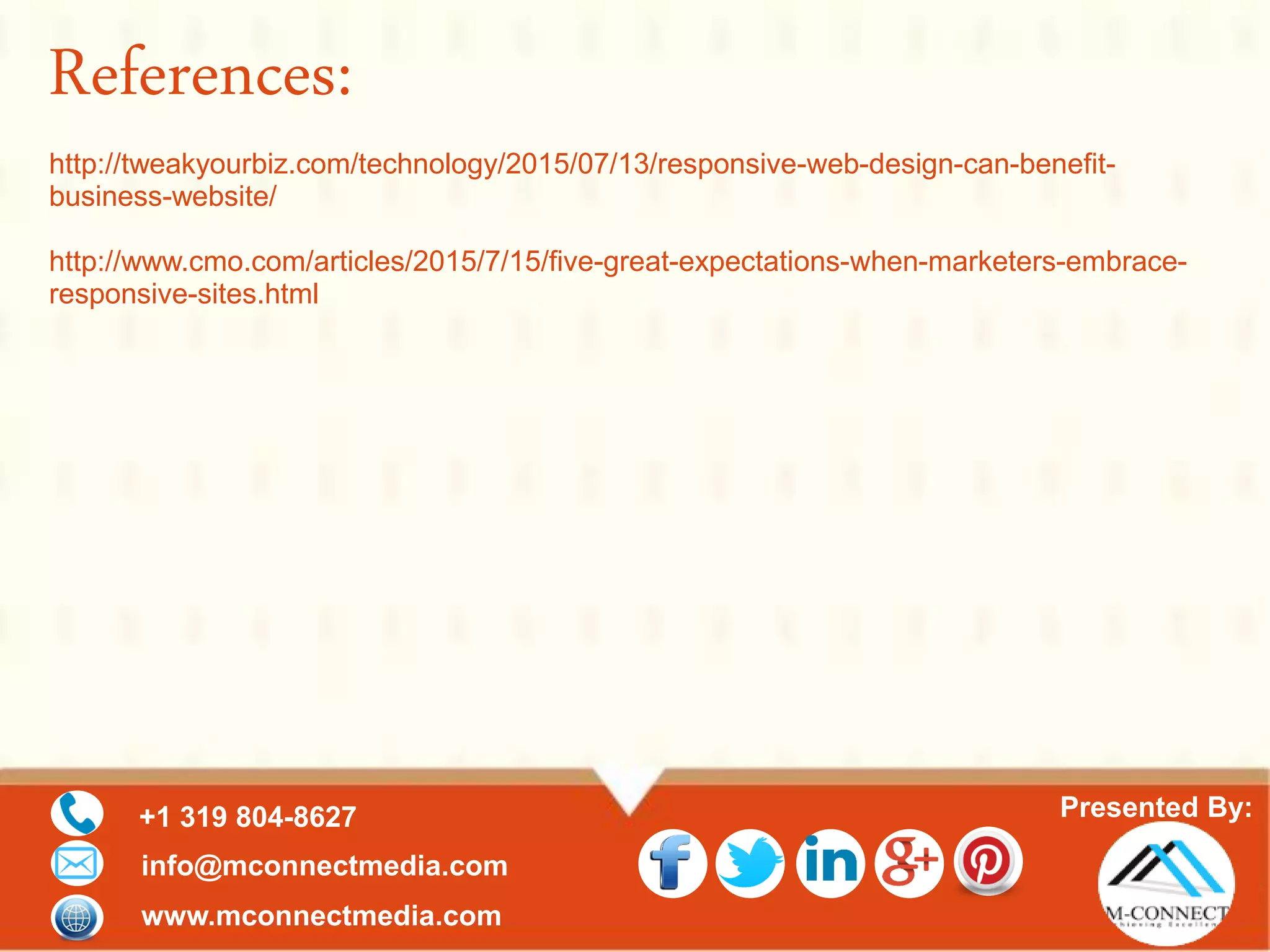 Presented By:+1 319 804-8627
info@mconnectmedia.com
www.mconnectmedia.com
References:
http://tweakyourbiz.com/technology/2015/07/13/responsive-web-design-can-benefit-
business-website/
http://www.cmo.com/articles/2015/7/15/five-great-expectations-when-marketers-embrace-
responsive-sites.html
 