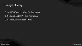 @burrsutter
Change History
0.1 - JBCNConf.com 2017 - Barcelona
0.2 - JavaOne 2017 - San Francisco
0.3 - JavaDay UA 2017 - Kiev
 