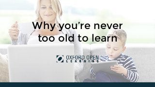 Why you’re never
too old to learn
 
