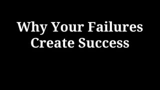 Why Your Failures
Create Success
 