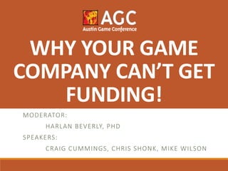 MODERATOR:
HARLAN BEVERLY, PHD
SPEAKERS:
CRAIG CUMMINGS, CHRIS SHONK, MIKE WILSON
WHY YOUR GAME
COMPANY CAN’T GET
FUNDING!
 