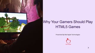 Why Your Gamers Should Play
HTML5 Games
Presented By Red Apple Technologies
 