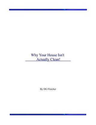 Why Your House Isn't
  Actually Clean!




     By DG Fletcher
 
