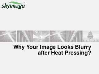 Why Your Image Looks Blurry
after Heat Pressing?
 