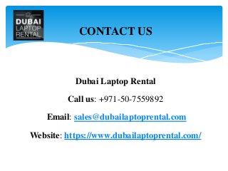 Dubai Laptop Rental
Call us: +971-50-7559892
Email: sales@dubailaptoprental.com
Website: https://www.dubailaptoprental.com/
CONTACT US
 