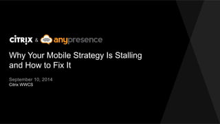 Why Your Mobile Strategy Is Stalling
and How to Fix It
Citrix WWCS
September 10, 2014
&
 