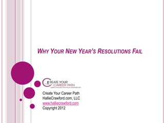 WHY YOUR NEW YEAR’S RESOLUTIONS FAIL




 Create Your Career Path
 HallieCrawford.com, LLC
 www.halliecrawford.com
 Copyright 2012
 