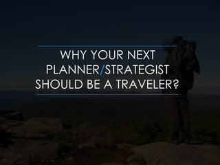 WHY YOUR NEXT
PLANNER/STRATEGIST
SHOULD BE A TRAVELER?

 