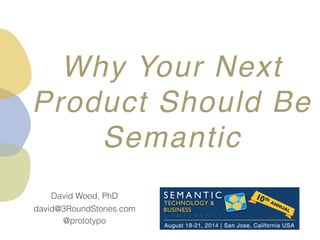 @prototypo
david@3RoundStones.com
David Wood, PhD
Why Your Next
Product Should Be
Semantic
 