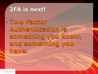   2FA is next! <br />Two Factor Authenticationis something you know, and something you have. <br />