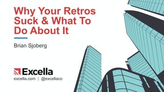 excella.com | @excellaco
Why Your Retros
Suck & What To
Do About It
Brian Sjoberg
 