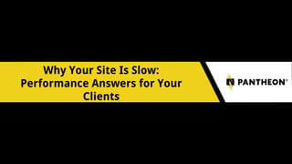 Why Your Site Is Slow:
Performance Answers for Your
Clients
 