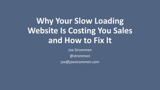 Why Your Slow Loading
Website Is Costing You Sales
and How to Fix It
Joe Strommen
@strommen
joe@joestrommen.com
 