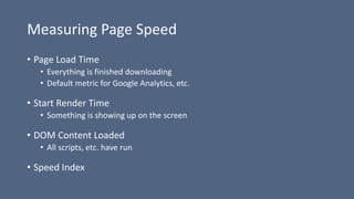 Measuring Page Speed
• Page Load Time
• Everything is finished downloading
• Default metric for Google Analytics, etc.
• S...