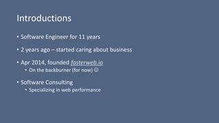 Introductions
• Software Engineer for 11 years
• 2 years ago – started caring about business
• Apr 2014, founded fasterweb...