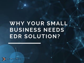 WHY YOUR SMALL
BUSINESS NEEDS
EDR SOLUTION?
 