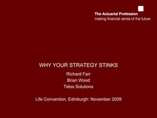 WHY YOUR STRATEGY STINKS Richard Farr Brian Wood Telos Solutions Life Convention, Edinburgh: November 2009 