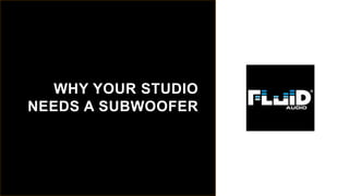 WHY YOUR STUDIO
NEEDS A SUBWOOFER
 