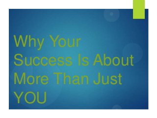 Why Your
Success Is About
More Than Just
YOU
 